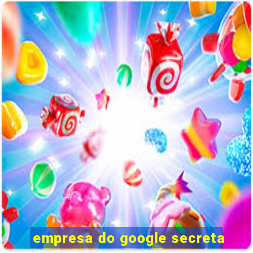 empresa do google secreta